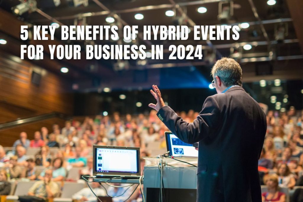 5 Key Benefits of Hybrid Events for Your Business in 2024