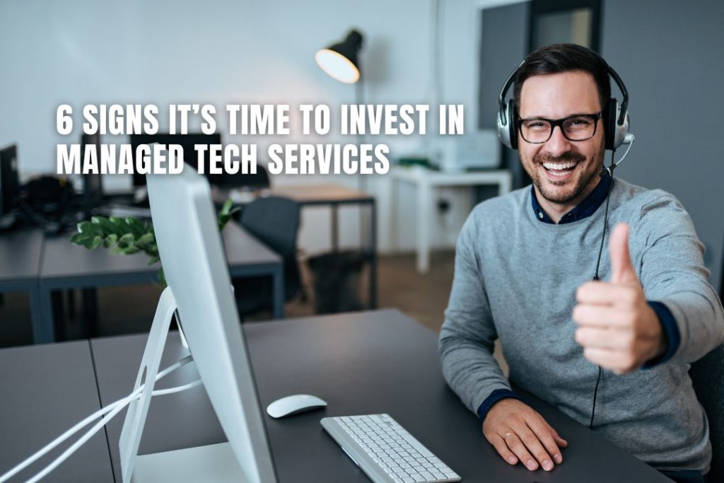 6 Signs It?s Time to Invest in Managed Tech Services